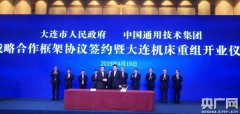 中国通用技术集团与大连西玛牌市签署合作 大连机床重组开业